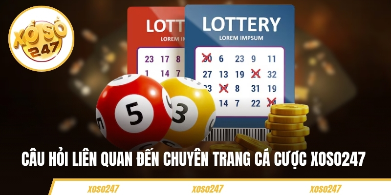 Các câu hỏi liên quan đến chuyên trang cá cược Xoso247